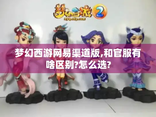 梦幻西游网易渠道版,和官服有啥区别?怎么选?