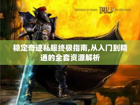 稳定奇迹私服终极指南,从入门到精通的全套资源解析