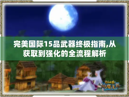 完美国际15品武器终极指南,从获取到强化的全流程解析