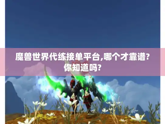 魔兽世界代练接单平台,哪个才靠谱?你知道吗?