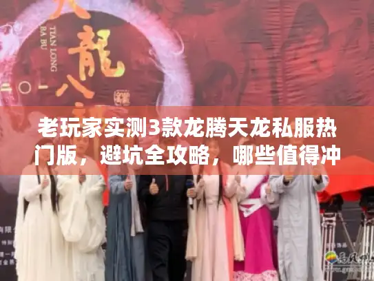 老玩家实测3款龙腾天龙私服热门版，避坑全攻略，哪些值得冲？