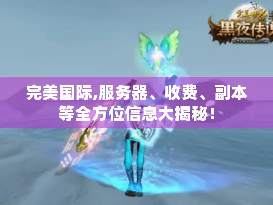 完美国际,服务器、收费、副本等全方位信息大揭秘！