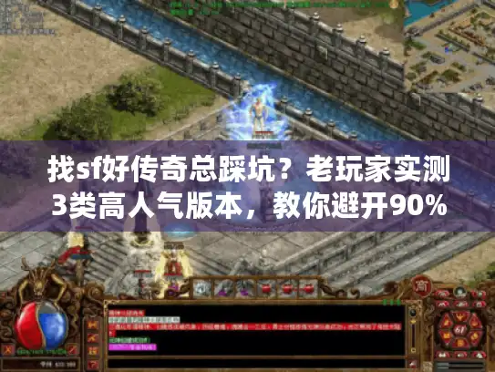 找sf好传奇总踩坑？老玩家实测3类高人气版本，教你避开90%套路