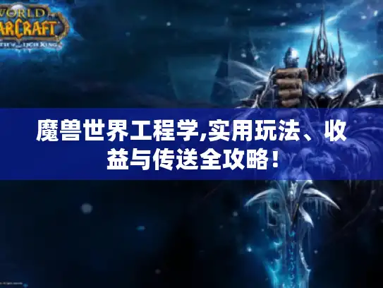 魔兽世界工程学,实用玩法、收益与传送全攻略！