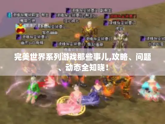 完美世界系列游戏那些事儿,攻略、问题、动态全知晓！