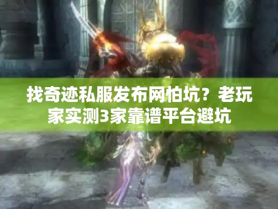 找奇迹私服发布网怕坑?老玩家实测3家靠谱平台避坑 找奇迹私服发布网怕坑?老玩家实测3家靠谱平台避坑