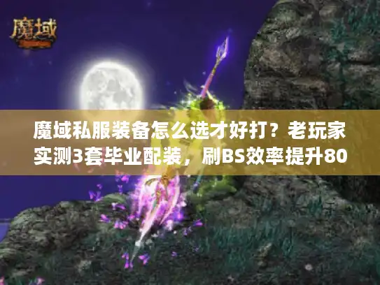 魔域私服装备怎么选才好打？老玩家实测3套毕业配装，刷BS效率提升80%