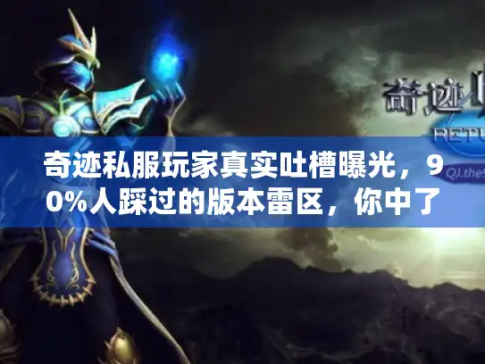 奇迹私服玩家真实吐槽曝光,90%人踩过的版本雷区,你中了几个? 奇迹私服玩家真实吐槽曝光,90%人踩过的版本雷区,你中了几个?
