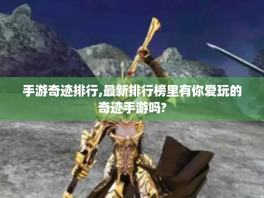 手游奇迹排行,最新排行榜里有你爱玩的奇迹手游吗?