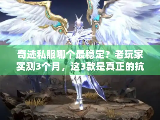 奇迹私服哪个最稳定?老玩家实测3个月,这3款是真正的抗造服 奇迹私服哪个最稳定?老玩家实测3个月,这3款是真正的抗造服