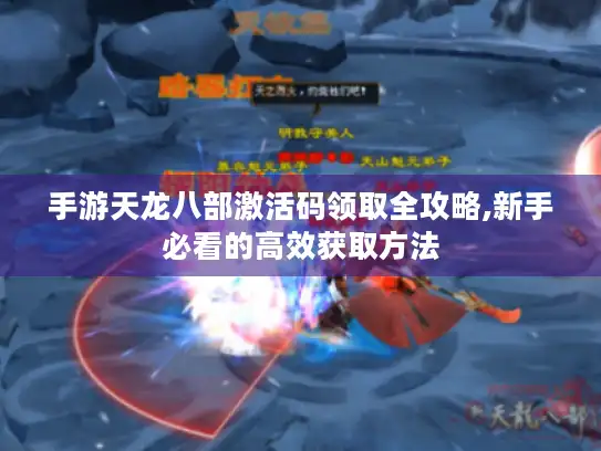 手游天龙八部激活码领取全攻略,新手必看的高效获取方法