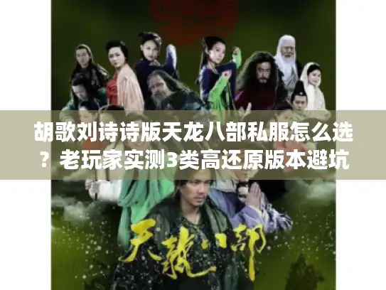 胡歌刘诗诗版天龙八部私服怎么选？老玩家实测3类高还原版本避坑指南