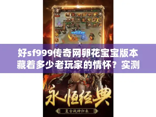 好sf999传奇网卵花宝宝版本藏着多少老玩家的情怀？实测玩法全解析