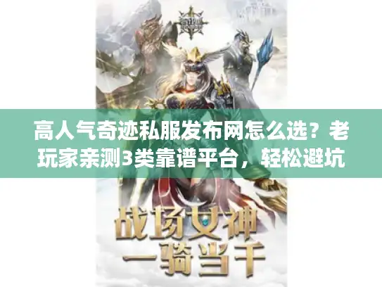 高人气奇迹私服发布网怎么选？老玩家亲测3类靠谱平台，轻松避坑