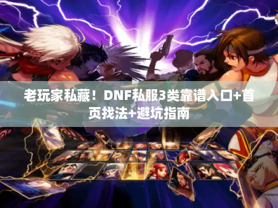 老玩家私藏!DNF私服3类靠谱入口+首页找法+避坑指南 老玩家私藏!DNF私服3类靠谱入口+首页找法+避坑指南