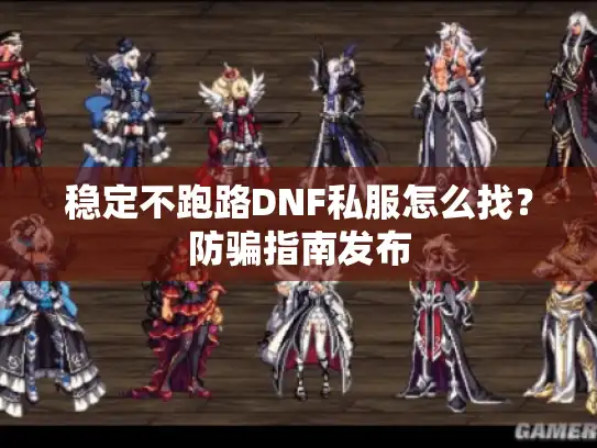 稳定不跑路DNF私服怎么找？防骗指南发布