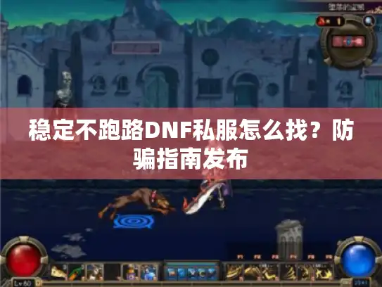 稳定不跑路DNF私服怎么找？防骗指南发布