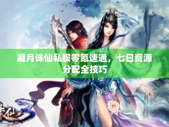 凝月诛仙私服零氪速通，七日资源分配全技巧