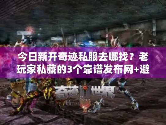 今日新开奇迹私服去哪找？老玩家私藏的3个靠谱发布网+避坑指南