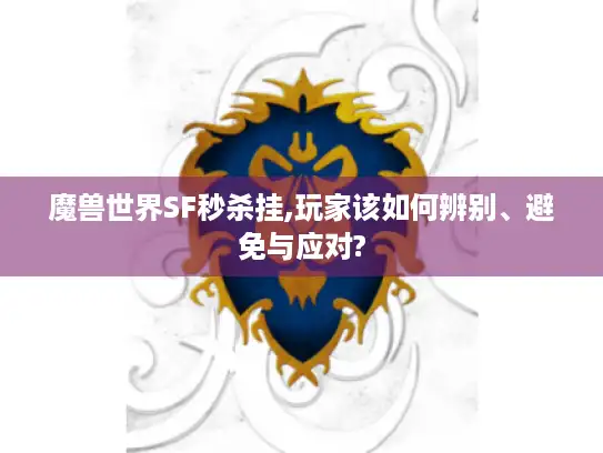 魔兽世界SF秒杀挂,玩家该如何辨别、避免与应对? 魔兽世界SF秒杀挂,玩家该如何辨别、避免与应对?