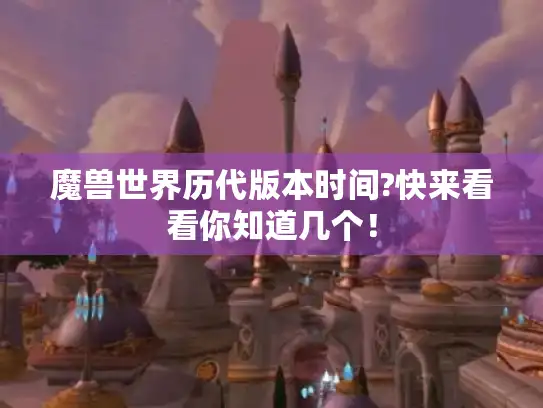 魔兽世界历代版本时间?快来看看你知道几个！