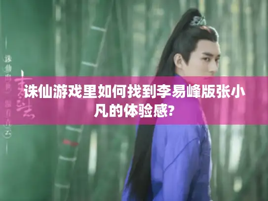诛仙游戏里如何找到李易峰版张小凡的体验感?