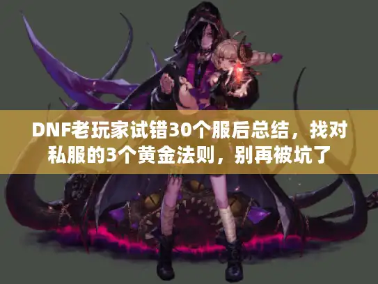 DNF老玩家试错30个服后总结，找对私服的3个黄金法则，别再被坑了