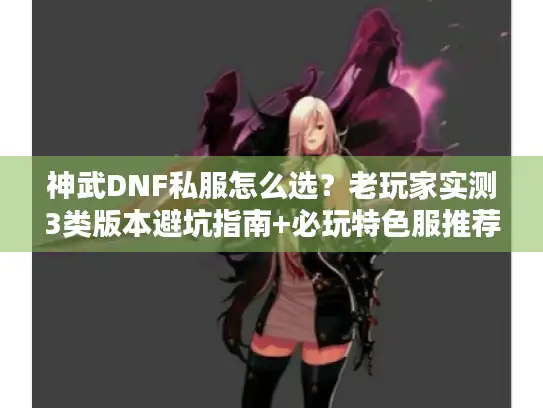 神武DNF私服怎么选？老玩家实测3类版本避坑指南+必玩特色服推荐