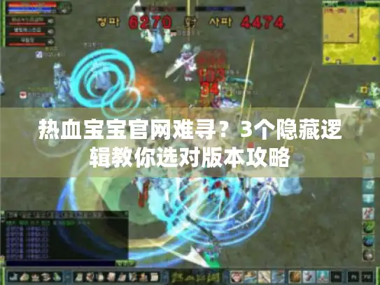 热血宝宝官网难寻?3个隐藏逻辑教你选对版本攻略 热血宝宝官网难寻?3个隐藏逻辑教你选对版本攻略