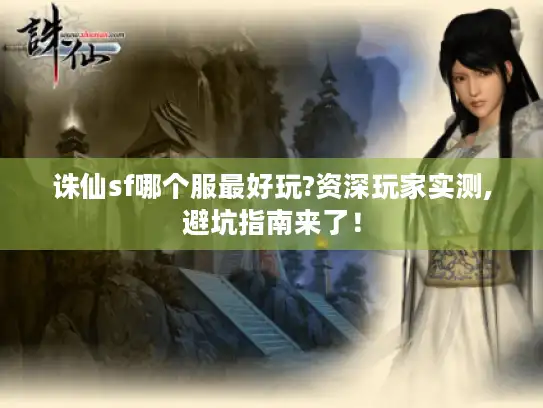 诛仙sf哪个服最好玩?资深玩家实测,避坑指南来了！