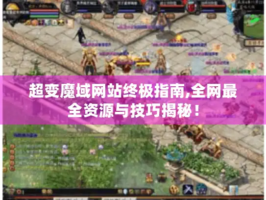超变魔域网站终极指南,全网最全资源与技巧揭秘！