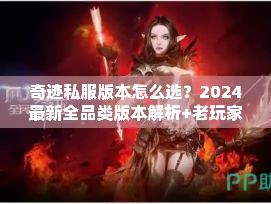 奇迹私服版本怎么选？2024最新全品类版本解析+老玩家避坑秘诀