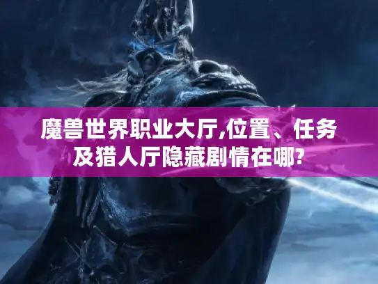 魔兽世界职业大厅,位置、任务及猎人厅隐藏剧情在哪? 魔兽世界职业大厅,位置、任务及猎人厅隐藏剧情在哪?