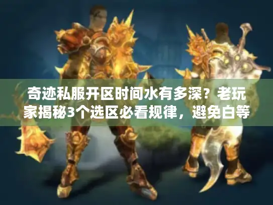 奇迹私服开区时间水有多深？老玩家揭秘3个选区必看规律，避免白等3天！