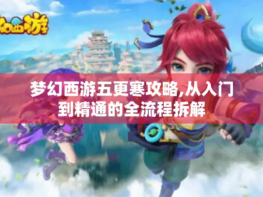 梦幻西游五更寒攻略,从入门到精通的全流程拆解