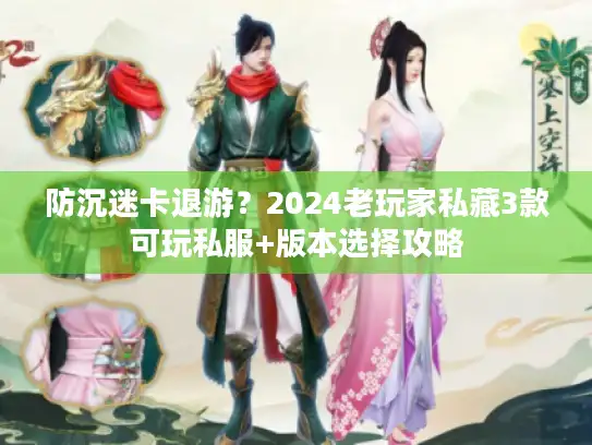 防沉迷卡退游？2024老玩家私藏3款可玩私服+版本选择攻略
