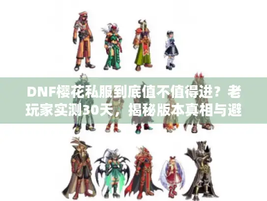 DNF樱花私服到底值不值得进？老玩家实测30天，揭秘版本真相与避坑指南