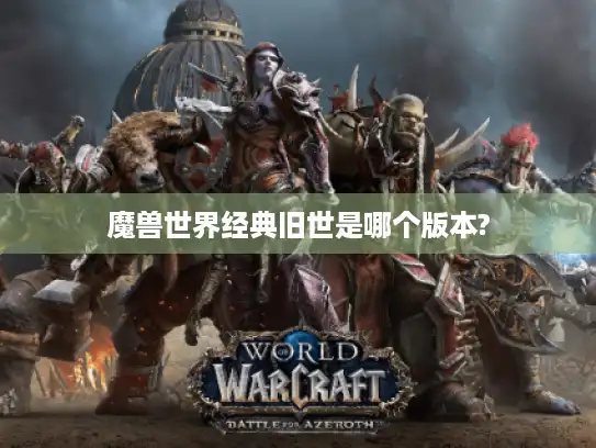 魔兽世界经典旧世是哪个版本?
