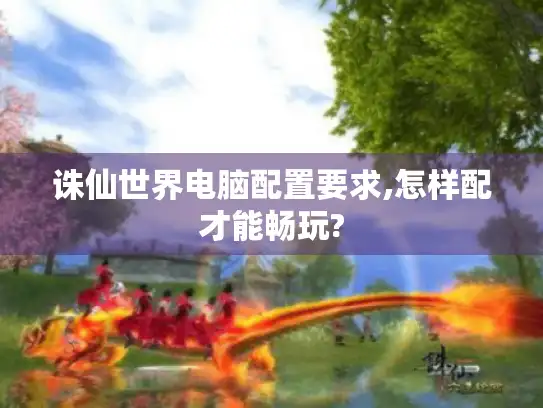 诛仙世界电脑配置要求,怎样配才能畅玩?