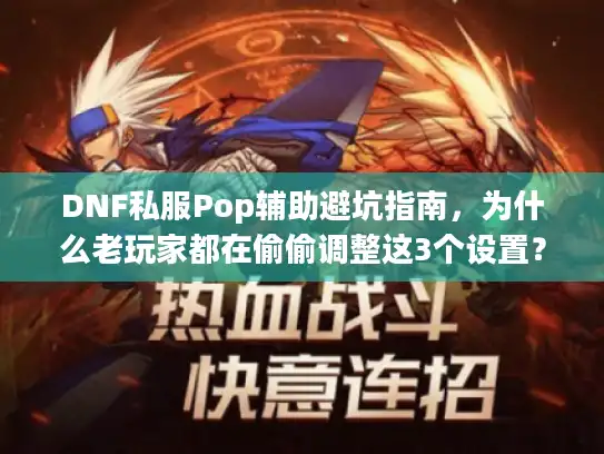 DNF私服Pop辅助避坑指南，为什么老玩家都在偷偷调整这3个设置？