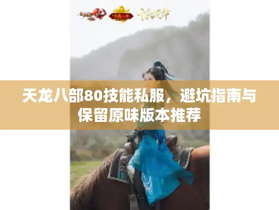 天龙八部80技能私服,避坑指南与保留原味版本推荐 天龙八部80技能私服,避坑指南与保留原味版本推荐