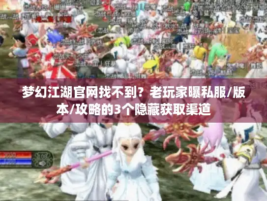 梦幻江湖官网找不到？老玩家曝私服/版本/攻略的3个隐藏获取渠道