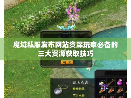 魔域私服发布网站资深玩家必备的三大资源获取技巧 魔域私服发布网站资深玩家必备的三大资源获取技巧