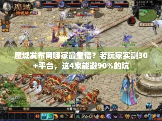 魔域发布网哪家最靠谱？老玩家实测30+平台，这4家能避90%的坑