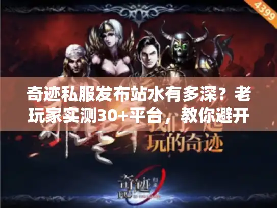 奇迹私服发布站水有多深？老玩家实测30+平台，教你避开90%的坑