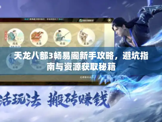 天龙八部3畅易阁新手攻略，避坑指南与资源获取秘籍