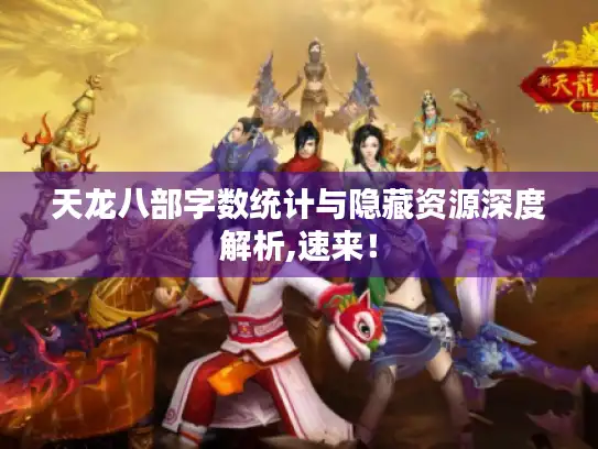 天龙八部字数统计与隐藏资源深度解析,速来！