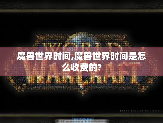 魔兽世界时间,魔兽世界时间是怎么收费的?