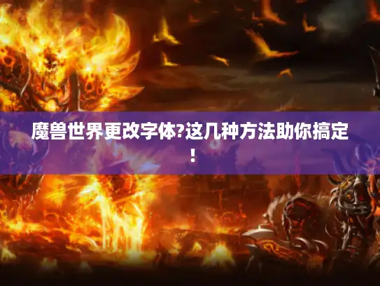 魔兽世界更改字体?这几种方法助你搞定! 魔兽世界更改字体?这几种方法助你搞定!