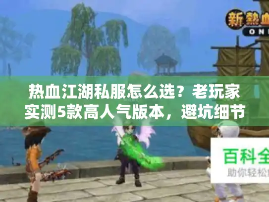 热血江湖私服怎么选?老玩家实测5款高人气版本,避坑细节全曝光 热血江湖私服怎么选?老玩家实测5款高人气版本,避坑细节全曝光